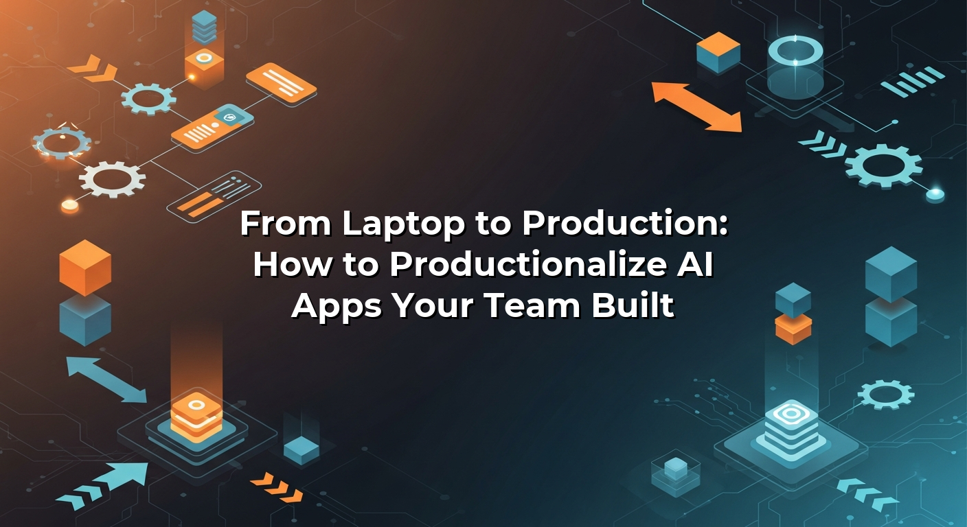 From Laptop to Production: How to Productionalize AI Apps Your Team Built